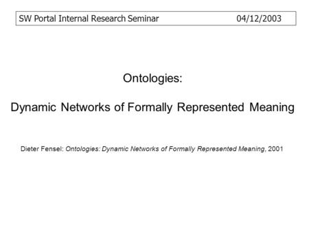 Ontologies: Dynamic Networks of Formally Represented Meaning Dieter Fensel: Ontologies: Dynamic Networks of Formally Represented Meaning, 2001 SW Portal.