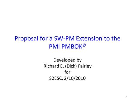 Proposal for a SW-PM Extension to the PMI PMBOK © Developed by Richard E. (Dick) Fairley for S2ESC, 2/10/2010 1.