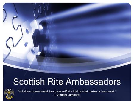 Scottish Rite Ambassadors Individual commitment to a group effort - that is what makes a team work. -- Vincent Lombardi.