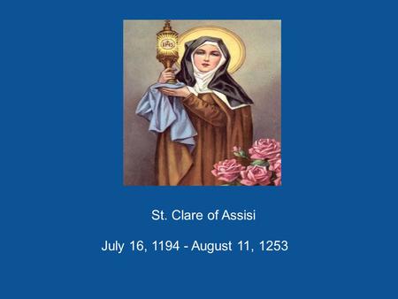 St. Clare of Assisi July 16, 1194 - August 11, 1253.