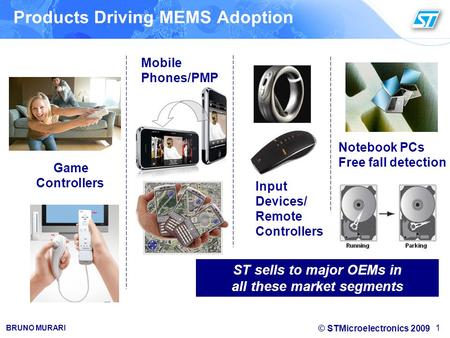 © STMicroelectronics 2009 BRUNO MURARI 1 Game Controllers Mobile Phones/PMP Input Devices/ Remote Controllers ST sells to major OEMs in all these market.