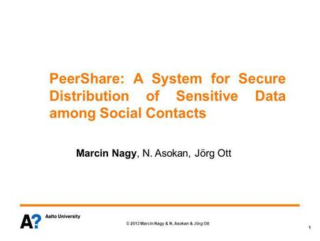 © 2013 Marcin Nagy & N. Asokan & Jörg Ott 1 PeerShare: A System for Secure Distribution of Sensitive Data among Social Contacts Marcin Nagy, N. Asokan,