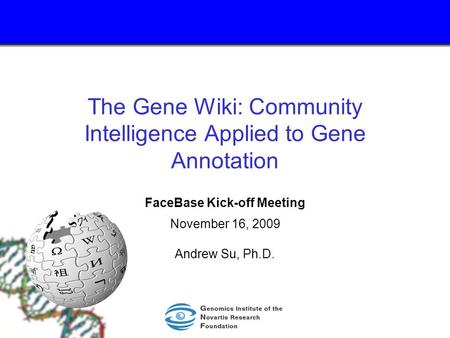 The Gene Wiki: Community Intelligence Applied to Gene Annotation FaceBase Kick-off Meeting November 16, 2009 Andrew Su, Ph.D.