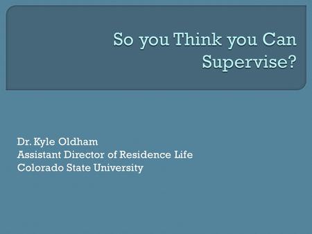 Dr. Kyle Oldham Assistant Director of Residence Life Colorado State University.
