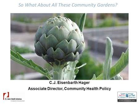 So What About All These Community Gardens? C.J. Eisenbarth Hager Associate Director, Community Health Policy.