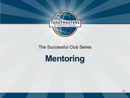 296 The Successful Club Series Mentoring.  Takes a personal interest and helps  Serves as a role model, coach, and confidante  Offers knowledge, insight,