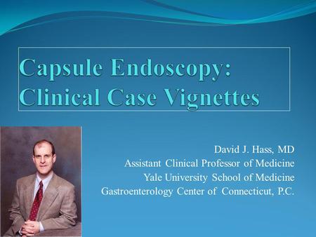 David J. Hass, MD Assistant Clinical Professor of Medicine Yale University School of Medicine Gastroenterology Center of Connecticut, P.C.