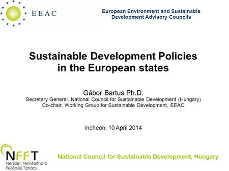 Sustainable Development Policies in the European states Gábor Bartus Ph.D. Secretary General, National Council for Sustainable Development (Hungary) Co-chair,