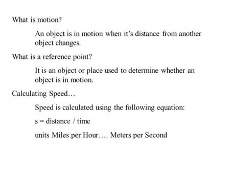 What is motion? An object is in motion when it’s distance from another 	object changes. What is a reference point? It is an object or place used to determine.