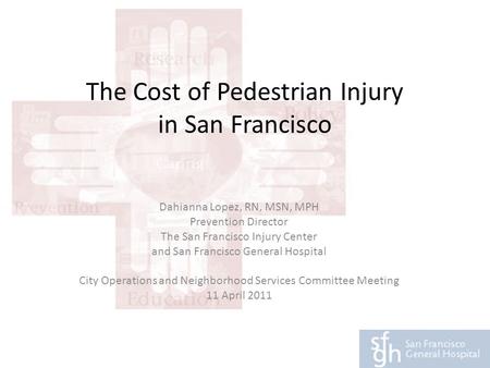 The Cost of Pedestrian Injury in San Francisco Dahianna Lopez, RN, MSN, MPH Prevention Director The San Francisco Injury Center and San Francisco General.