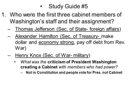 Study Guide #5 1.Who were the first three cabinet members of Washington’s staff and their assignment? –Thomas Jefferson (Sec. of State- foreign affairs)