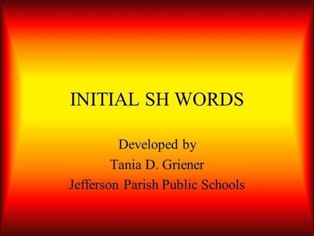 INITIAL SH WORDS Developed by Tania D. Griener Jefferson Parish Public Schools.