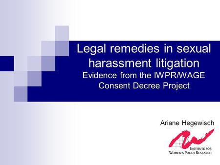 Legal remedies in sexual harassment litigation Evidence from the IWPR/WAGE Consent Decree Project Ariane Hegewisch.
