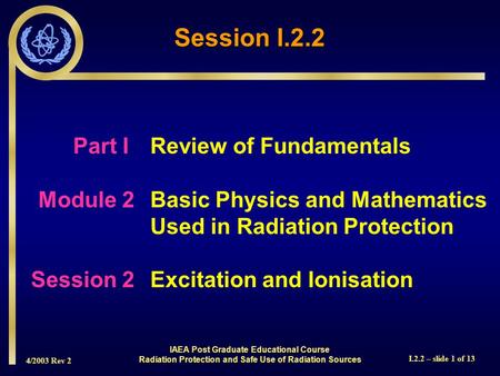4/2003 Rev 2 I.2.2 – slide 1 of 13 Part I Review of Fundamentals Module 2Basic Physics and Mathematics Used in Radiation Protection Session 2Excitation.