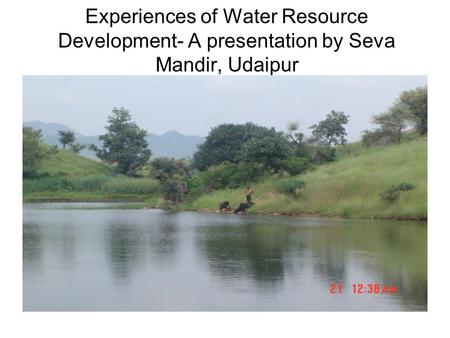 Experiences of Water Resource Development- A presentation by Seva Mandir, Udaipur.