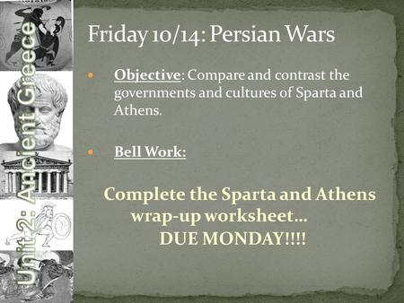 Friday 10/14: Persian Wars Objective: Compare and contrast the governments and cultures of Sparta and Athens. Bell Work: Complete the Sparta and Athens.