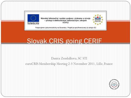 Danica Zendulkova, SC STI euroCRIS Membership Meeting 2-3 November 2011, Lille, France Slovak CRIS going CERIF.
