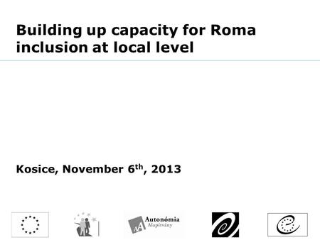 Building up capacity for Roma inclusion at local level Kosice, November 6 th, 2013.
