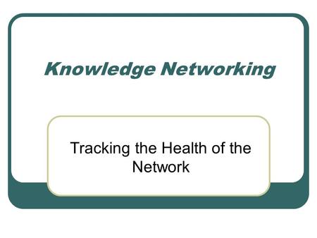 Knowledge Networking Tracking the Health of the Network.