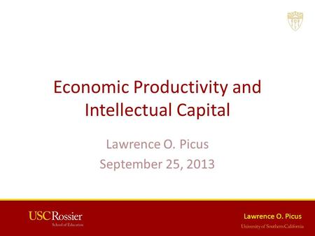 Lawrence O. Picus Economic Productivity and Intellectual Capital Lawrence O. Picus September 25, 2013.