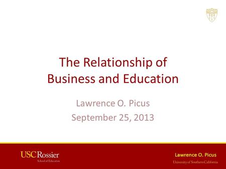 Lawrence O. Picus The Relationship of Business and Education Lawrence O. Picus September 25, 2013.