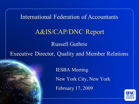 International Federation of Accountants A&IS/CAP/DNC Report Russell Guthrie Executive Director, Quality and Member Relations IESBA Meeting New York City,
