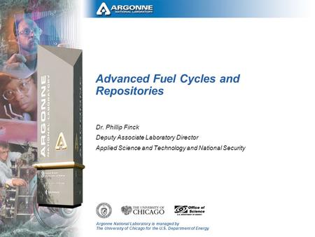 Argonne National Laboratory is managed by The University of Chicago for the U.S. Department of Energy Advanced Fuel Cycles and Repositories Dr. Phillip.