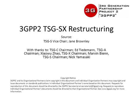 3GPP2 TSG-SX Restructuring Source: TSG-S Vice Chair; Jane Brownley With thanks to: TSG-C Chairman; Ed Tiedemann, TSG-A Chairman; Xiaowu Zhao, TSG-X Chairman;