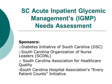 SC Acute Inpatient Glycemic Management’s (IGMP) Needs Assessment Sponsors:  Diabetes Initiative of South Carolina (DSC)  South Carolina Organization.