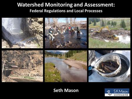 Watershed Monitoring and Assessment: Federal Regulations and Local Processes Seth Mason.