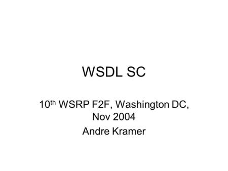 WSDL SC 10 th WSRP F2F, Washington DC, Nov 2004 Andre Kramer.