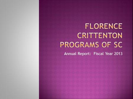 Annual Report: Fiscal Year 2013. Vision  Florence Crittenton Programs of South Carolina values the right of every pregnant young woman to obtain the.