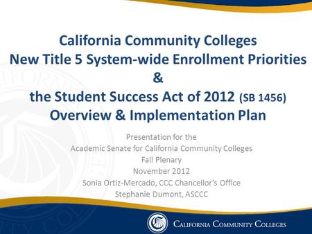 California Community Colleges New Title 5 System-wide Enrollment Priorities & the Student Success Act of 2012 (SB 1456) Overview & Implementation Plan.