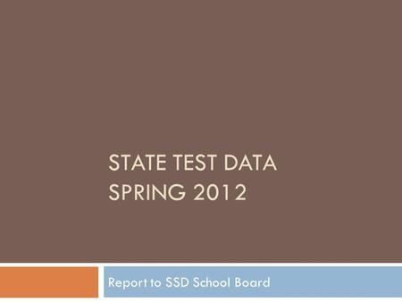 STATE TEST DATA SPRING 2012 Report to SSD School Board.