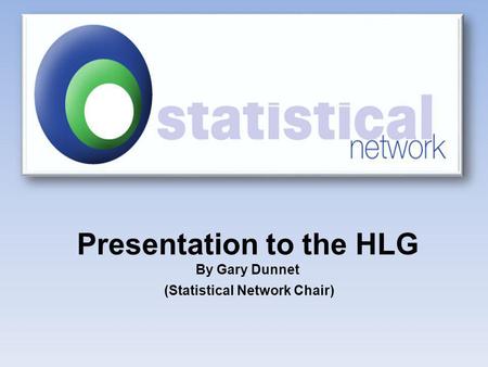 Presentation to the HLG By Gary Dunnet (Statistical Network Chair)