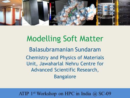 Workshop on HPC in India Modelling Soft Matter Balasubramanian Sundaram Chemistry and Physics of Materials Unit, Jawaharlal Nehru Centre for Advanced Scientific.