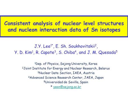 Consistent analysis of nuclear level structures and nucleon interaction data of Sn isotopes J.Y. Lee 1*, E. Sh. Soukhovitskii 2, Y. D. Kim 1, R. Capote.