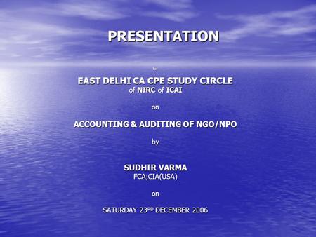 PRESENTATION for EAST DELHI CA CPE STUDY CIRCLE of NIRC of ICAI on ACCOUNTING & AUDITING OF NGO/NPO by SUDHIR VARMA FCA;CIA(USA)on SATURDAY 23 RD DECEMBER.