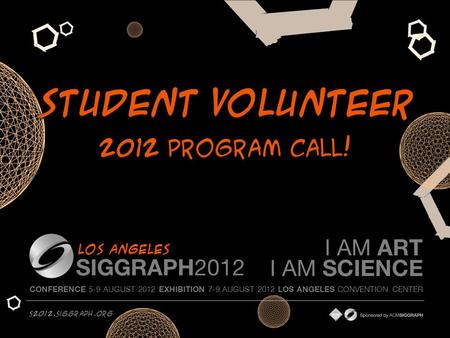Student Volunteer 2012 Program Call! CONFERENCE 5-9 AUGUST 2012 EXHIBITION 7-9 AUGUST 2012 LOS ANGELES CONVENTION CENTER s2012.siggraph.org Los Angeles.
