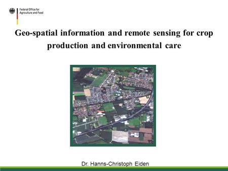 Geo-spatial information and remote sensing for crop production and environmental care Dr. Hanns-Christoph Eiden.