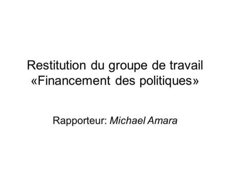 Restitution du groupe de travail «Financement des politiques» Rapporteur: Michael Amara.