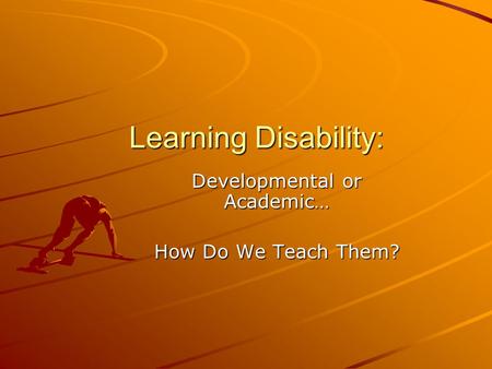 Learning Disability: Developmental or Academic… How Do We Teach Them?