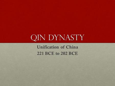 Qin Dynasty Unification of China 221 BCE to 202 BCE.