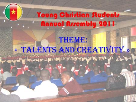 « Young Christian Students Annual Assembly 2011 THEME: « TALENTS AND CREATIVITY »