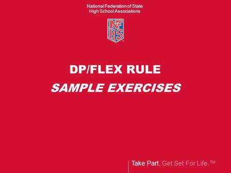 Take Part. Get Set For Life.™ National Federation of State High School Associations DP/FLEX RULE SAMPLE EXERCISES.