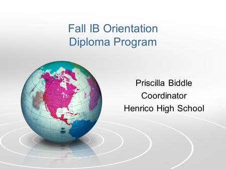 Fall IB Orientation Diploma Program Priscilla Biddle Coordinator Henrico High School.