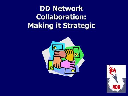 DD Network Collaboration: Making it Strategic. The DD Act Expects Collaboration Included in Sec. 104(a)(3)(D) of the DD Act on Program Accountability.