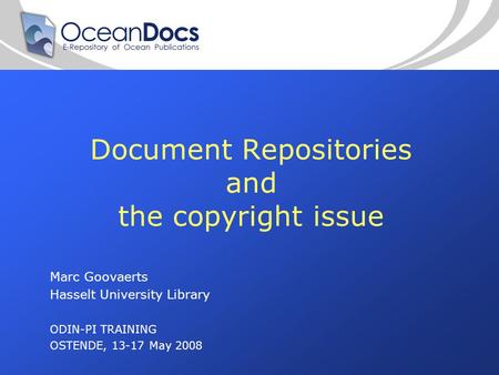 Document Repositories and the copyright issue Marc Goovaerts Hasselt University Library ODIN-PI TRAINING OSTENDE, 13-17 May 2008.