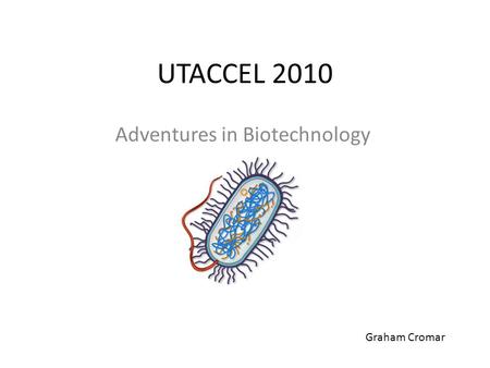 UTACCEL 2010 Adventures in Biotechnology Graham Cromar.