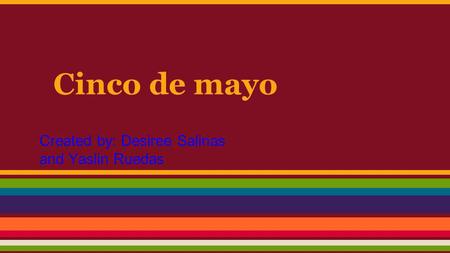 Cinco de mayo Created by: Desiree Salinas and Yaslin Ruedas.